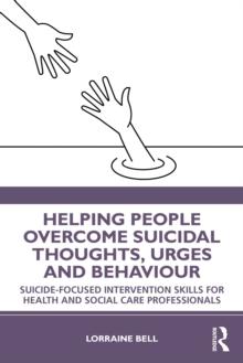 Helping People Overcome Suicidal Thoughts, Urges and Behaviour : Suicide-focused Intervention Skills for Health and Social Care Professionals