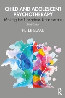 Child and Adolescent Psychotherapy : Making the Conscious Unconscious