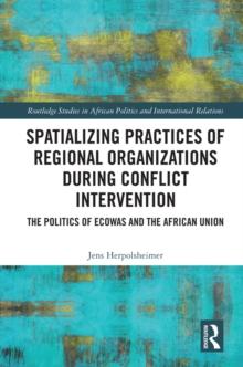 Spatializing Practices of Regional Organizations during Conflict Intervention : The Politics of ECOWAS and the African Union