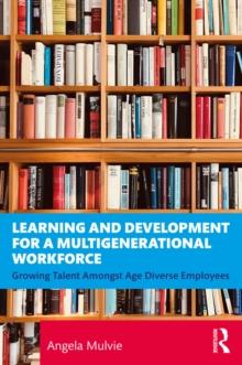 Learning and Development for a Multigenerational Workforce : Growing Talent Amongst Age Diverse Employees