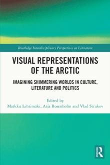 Visual Representations of the Arctic : Imagining Shimmering Worlds in Culture, Literature and Politics