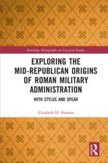 Exploring the Mid-Republican Origins of Roman Military Administration : With Stylus and Spear