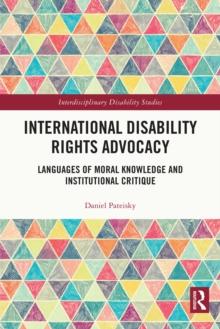 International Disability Rights Advocacy : Languages of Moral Knowledge and Institutional Critique