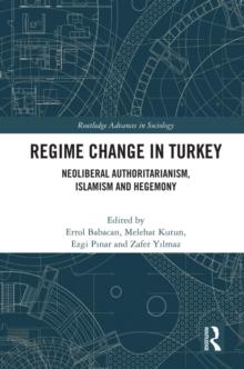 Regime Change in Turkey : Neoliberal Authoritarianism, Islamism and Hegemony