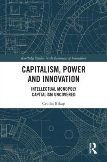 Capitalism, Power and Innovation : Intellectual Monopoly Capitalism Uncovered