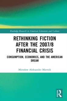 Rethinking Fiction after the 2007/8 Financial Crisis : Consumption, Economics, and the American Dream