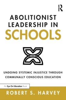 Abolitionist Leadership in Schools : Undoing Systemic Injustice Through Communally Conscious Education