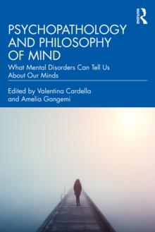 Psychopathology and Philosophy of Mind : What Mental Disorders Can Tell Us About Our Minds