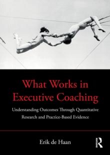 What Works in Executive Coaching : Understanding Outcomes Through Quantitative Research and Practice-Based Evidence