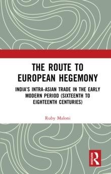 The Route to European Hegemony : India's Intra-Asian Trade in the Early Modern Period (Sixteenth to Eighteenth Centuries)