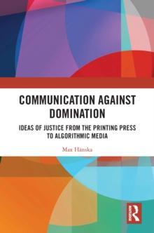 Communication Against Domination : Ideas of Justice from the Printing Press to Algorithmic Media