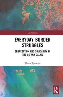 Everyday Border Struggles : Segregation and Solidarity in the UK and Calais