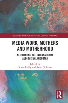 Media Work, Mothers and Motherhood : Negotiating the International Audio-Visual Industry