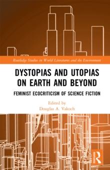 Dystopias and Utopias on Earth and Beyond : Feminist Ecocriticism of Science Fiction