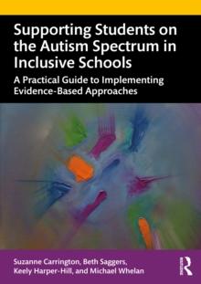 Supporting Students on the Autism Spectrum in Inclusive Schools : A Practical Guide to Implementing Evidence-Based Approaches