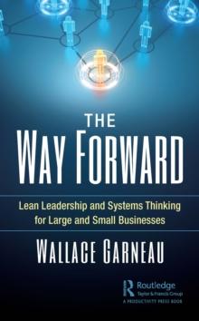 The Way Forward : Lean Leadership and Systems Thinking for Large and Small Businesses