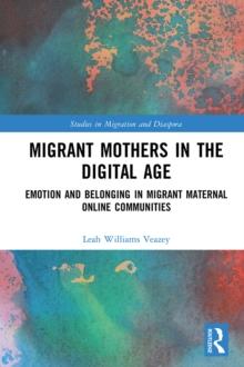 Migrant Mothers in the Digital Age : Emotion and Belonging in Migrant Maternal Online Communities