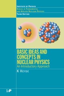 Basic Ideas and Concepts in Nuclear Physics : An Introductory Approach, Third Edition