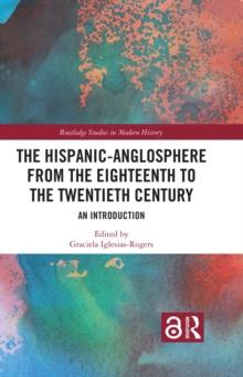 The Hispanic-Anglosphere from the Eighteenth to the Twentieth Century : An Introduction