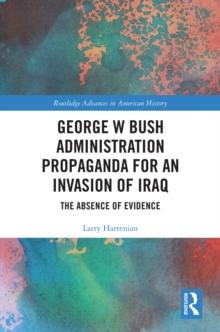 George W Bush Administration Propaganda for an Invasion of Iraq : The Absence of Evidence