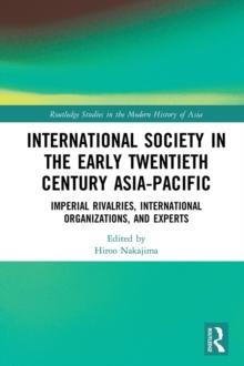 International Society in the Early Twentieth Century Asia-Pacific : Imperial Rivalries, International Organizations, and Experts