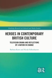 Heroes in Contemporary British Culture : Television Drama and Reflections of a Nation in Change