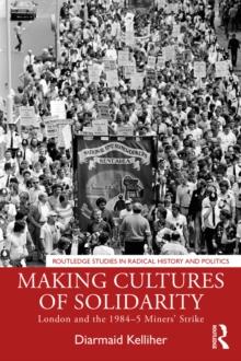 Making Cultures of Solidarity : London and the 1984-5 Miners' Strike