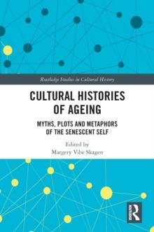 Cultural Histories of Ageing : Myths, Plots and Metaphors of the Senescent Self