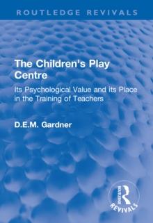 The Children's Play Centre : Its Psychological Value and its Place in the Training of Teachers