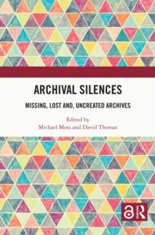 Archival Silences : Missing, Lost and, Uncreated Archives