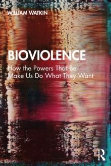 Bioviolence : How the Powers That Be Make Us Do What They Want