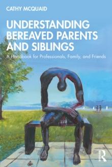 Understanding Bereaved Parents and Siblings : A Handbook for Professionals, Family, and Friends