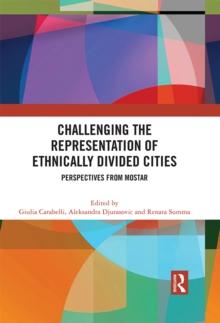 Challenging the Representation of Ethnically Divided Cities : Perspectives from Mostar