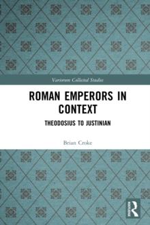 Roman Emperors in Context : Theodosius to Justinian