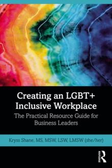 Creating an LGBT+ Inclusive Workplace : The Practical Resource Guide for Business Leaders