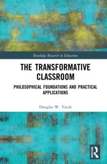 The Transformative Classroom : Philosophical Foundations and Practical Applications