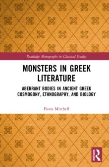 Monsters in Greek Literature : Aberrant Bodies in Ancient Greek Cosmogony, Ethnography, and Biology