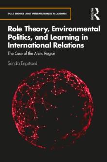 Role Theory, Environmental Politics, and Learning in International Relations : The Case of the Arctic Region