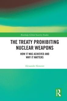 The Treaty Prohibiting Nuclear Weapons : How it was Achieved and Why it Matters