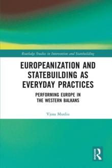 Europeanization and Statebuilding as Everyday Practices : Performing Europe in the Western Balkans