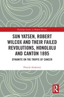 Sun Yatsen, Robert Wilcox and Their Failed Revolutions, Honolulu and Canton 1895 : Dynamite on the Tropic of Cancer