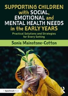 Supporting Children with Social, Emotional and Mental Health Needs in the Early Years : Practical Solutions and Strategies for Every Setting