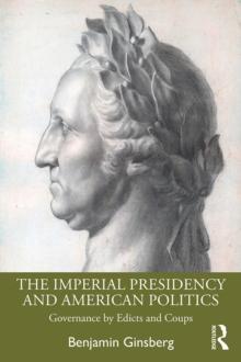 The Imperial Presidency and American Politics : Governance by Edicts and Coups