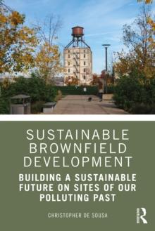 Sustainable Brownfield Development : Building a Sustainable Future on Sites of our Polluting Past