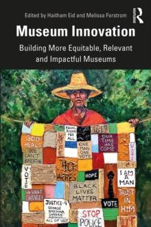 Museum Innovation : Building More Equitable, Relevant and Impactful Museums