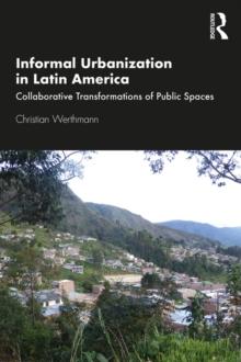 Informal Urbanization in Latin America : Collaborative Transformations of Public Spaces