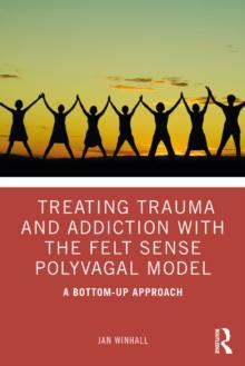 Treating Trauma and Addiction with the Felt Sense Polyvagal Model : A Bottom-Up Approach