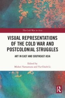 Visual Representations of the Cold War and Postcolonial Struggles : Art in East and Southeast Asia