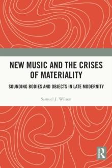 New Music and the Crises of Materiality : Sounding Bodies and Objects in Late Modernity