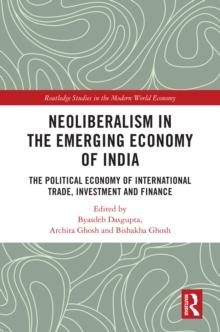 Neoliberalism in the Emerging Economy of India : The Political Economy of International Trade, Investment and Finance